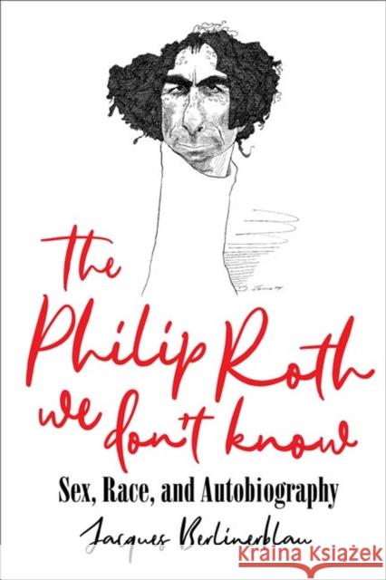 The Philip Roth We Don't Know: Sex, Race, and Autobiography Jacques Berlinerblau Michael Mungiello 9780813946610
