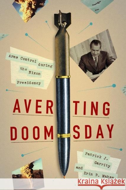 Averting Doomsday: Arms Control During the Nixon Presidency Patrick J. Garrity Erin R. Mahan 9780813946696 University of Virginia Press