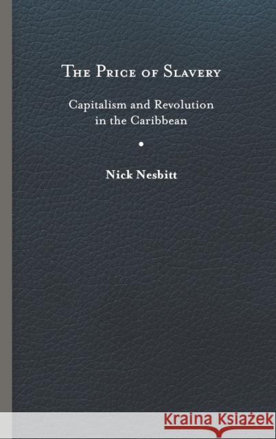 Price of Slavery: Capitalism and Revolution in the Caribbean Nesbitt, Nick 9780813947082 University of Virginia Press