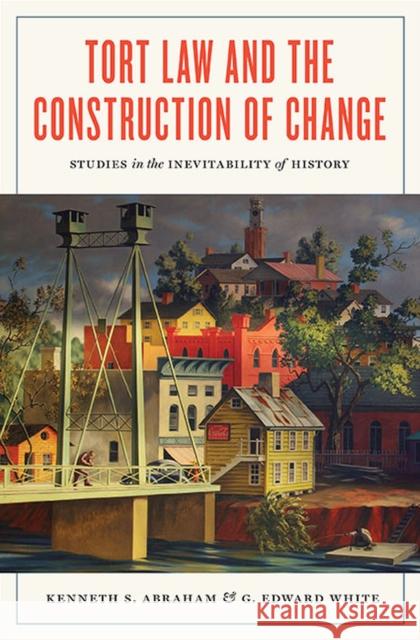 Tort Law and the Construction of Change: Studies in the Inevitability of History Kenneth S. Abraham G. Edward White 9780813947143 University of Virginia Press