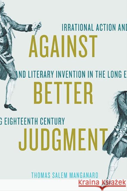 Against Better Judgment: Irrational Action and Literary Invention in the Long Eighteenth Century Thomas Salem Manganaro 9780813947303 University of Virginia Press