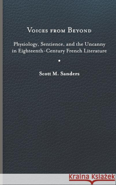 Voices from Beyond: Physiology, Sentience, and the Uncanny in Eighteenth-Century French Literature Sanders, Scott M. 9780813947327 University of Virginia Press