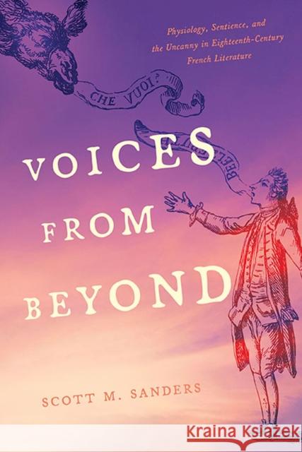 Voices from Beyond: Physiology, Sentience, and the Uncanny in Eighteenth-Century French Literature Scott M. Sanders 9780813947334 University of Virginia Press