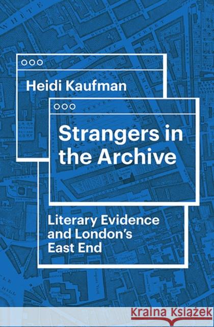 Strangers in the Archive: Literary Evidence and London's East End Heidi Kaufman Herbert F. Tucker 9780813947372