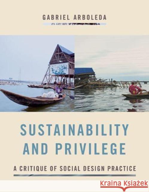 Sustainability and Privilege: A Critique of Social Design Practice Gabriel A. Arboleda 9780813947488