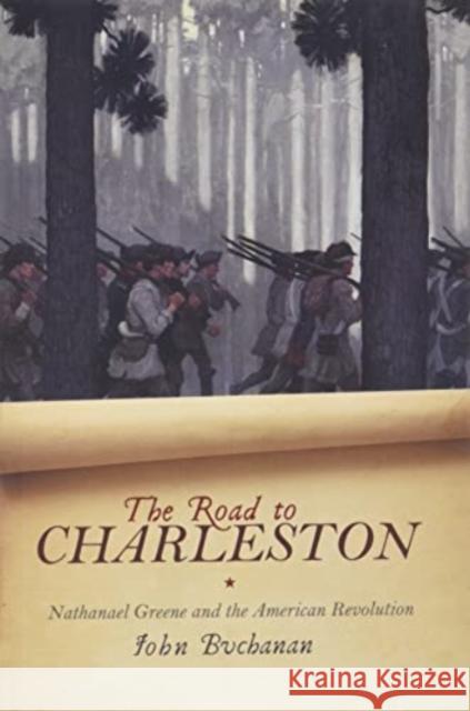 The Road to Charleston: Nathanael Greene and the American Revolution John Buchanan 9780813947549