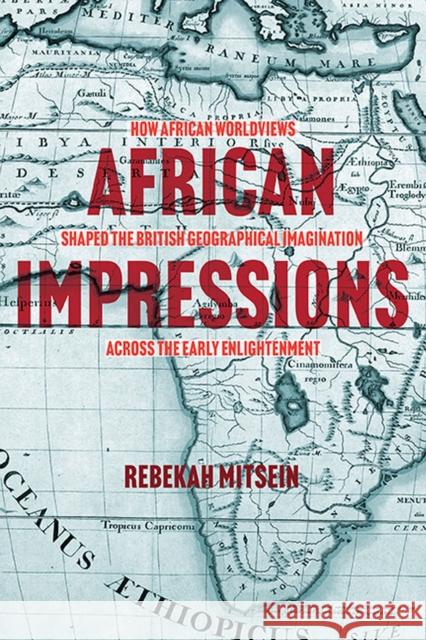African Impressions: How African Worldviews Shaped the British Geographical Imagination Across the Early Enlightenment Mitsein, Rebekah 9780813947907 University of Virginia Press