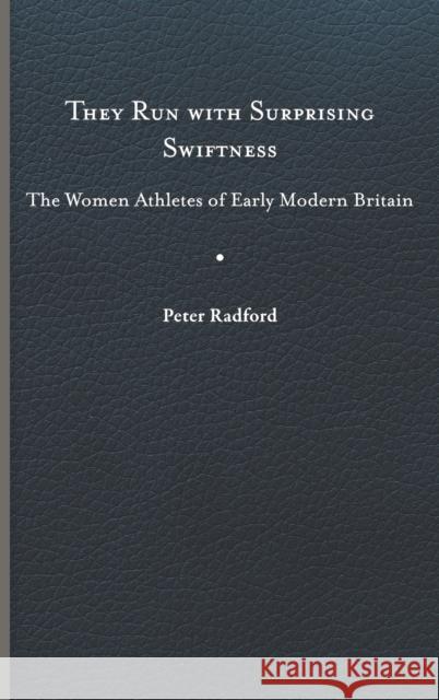They Run with Surprising Swiftness: The Women Athletes of Early Modern Britain Peter Radford 9780813947921 University of Virginia Press