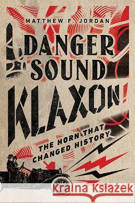 Danger Sound Klaxon!: The Horn That Changed History Matthew F. Jordan 9780813947969