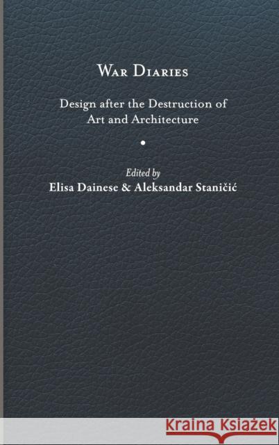 War Diaries: Design After the Destruction of Art and Architecture Elisa Dainese Aleksandar Staničic 9780813948010 University of Virginia Press