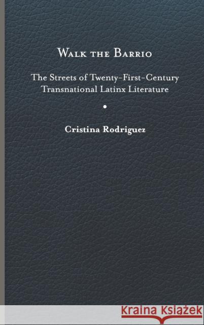 Walk the Barrio: The Streets of Twenty-First-Century Transnational Latinx Literature Rodriguez, Cristina 9780813948058 University of Virginia Press