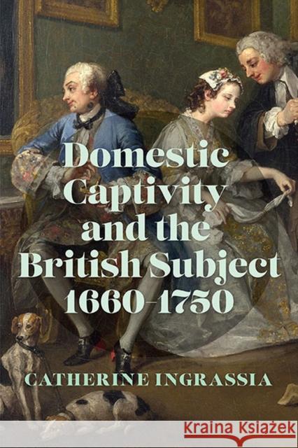 Domestic Captivity and the British Subject, 1660-1750 Professor of English Catherine (Virginia Commonwealth University) Ingrassia 9780813948096