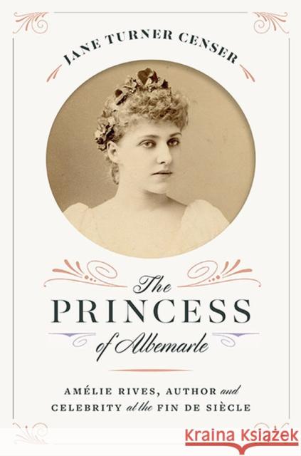 The Princess of Albemarle: Amélie Rives, Author and Celebrity at the Fin de Siècle Censer, Jane Turner 9780813948195