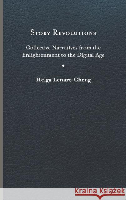 Story Revolutions: Collective Narratives from the Enlightenment to the Digital Age Lenart-Cheng, Helga 9780813948386 University of Virginia Press