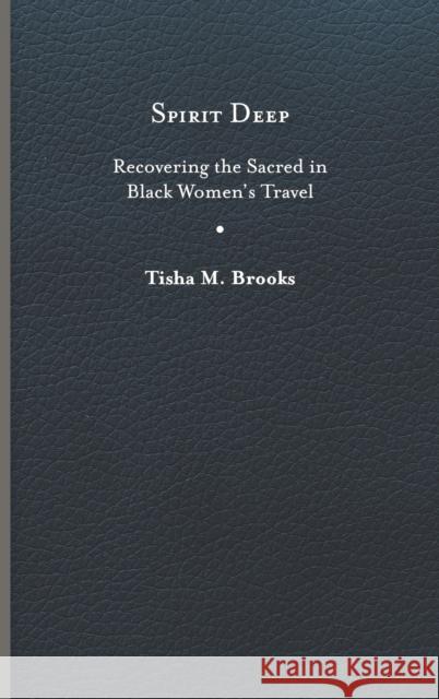 Spirit Deep: Recovering the Sacred in Black Women's Travel Tisha M. Brooks 9780813948928 University of Virginia Press