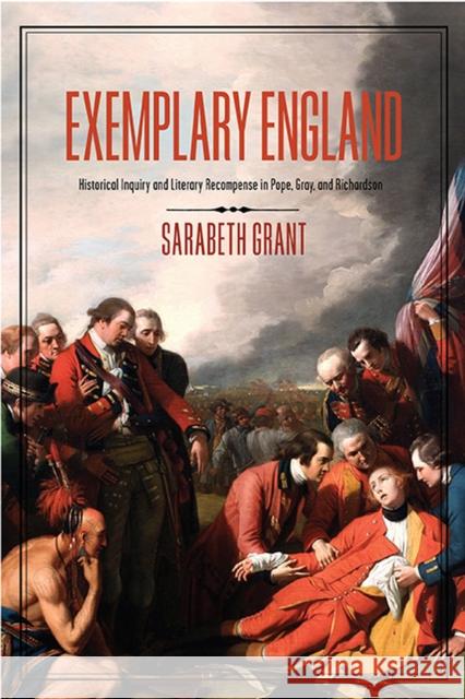 Exemplary England: Historical Inquiry and Literary Recompense in Pope, Gray, and Richardson Sarabeth Grant 9780813949000 University of Virginia Press