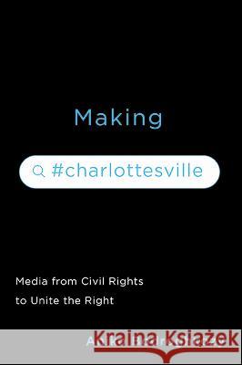 Making #Charlottesville: Media from Civil Rights to Unite the Right Aniko Bodroghkozy 9780813949147 University of Virginia Press