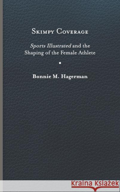 Skimpy Coverage: Sports Illustrated and the Shaping of the Female Athlete Bonnie M. Hagerman 9780813949222 University of Virginia Press