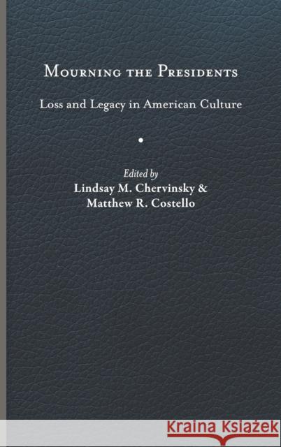 Mourning the Presidents: Loss and Legacy in American Culture Lindsay M. Chervinsky Matthew R. Costello 9780813949284 University of Virginia Press