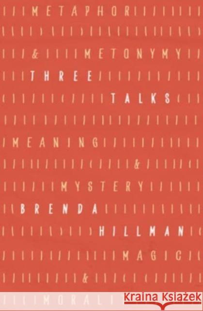 Three Talks: Metaphor and Metonymy, Meaning and Mystery, Magic and Morality Brenda Hillman Brian Teare 9780813949437