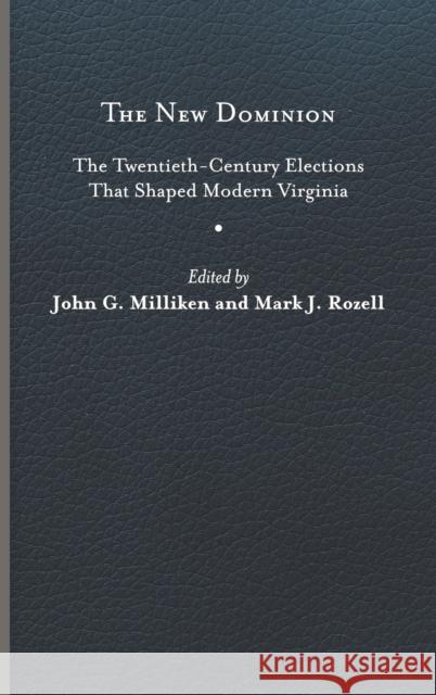 The New Dominion: The Twentieth-Century Elections That Shaped Modern Virginia John G. Milliken Mark J. Rozell 9780813949703