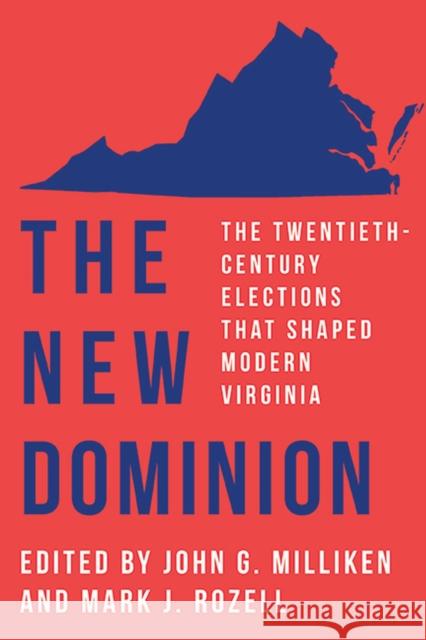 The New Dominion: The Twentieth-Century Elections That Shaped Modern Virginia John G. Milliken Mark J. Rozell 9780813949710