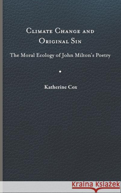 Climate Change and Original Sin: The Moral Ecology of John Milton\'s Poetry Katherine Cox 9780813949734 University of Virginia Press