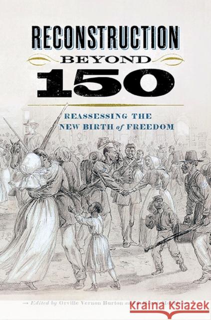 Reconstruction Beyond 150: Reassessing the New Birth of Freedom Orville Vernon Burton J. Brent Morris 9780813949864