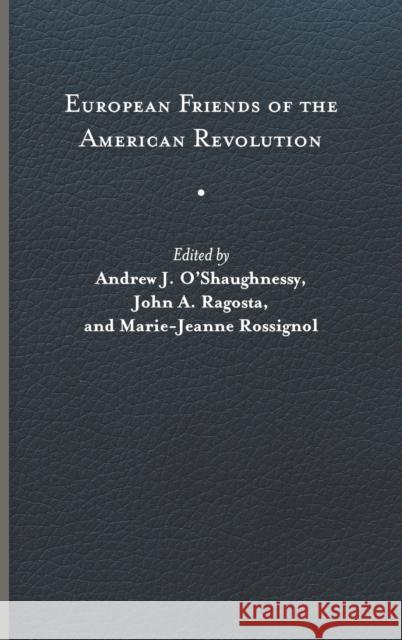 European Friends of the American Revolution Andrew J. O'Shaughnessy John A. Ragosta Marie-Jeanne Rossignol 9780813949888