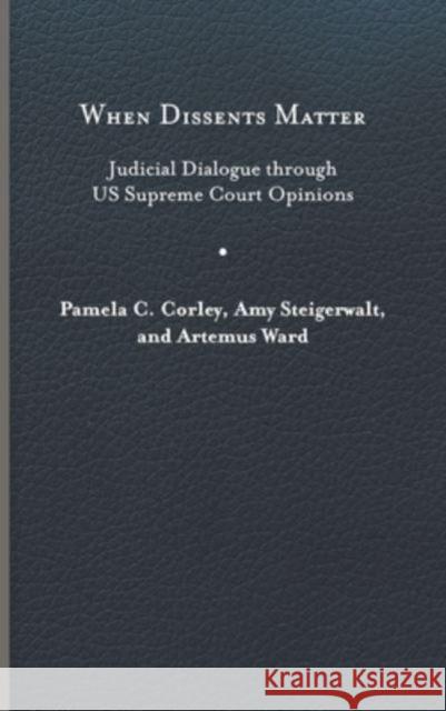 When Dissents Matter: Judicial Dialogue Through Us Supreme Court Opinions Pamela C. Corley Amy Steigerwalt Artemus Ward 9780813950167