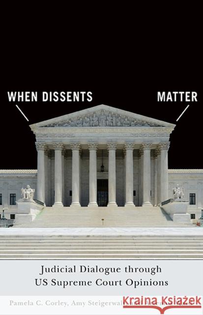 When Dissents Matter: Judicial Dialogue Through Us Supreme Court Opinions Pamela C. Corley Amy Steigerwalt Artemus Ward 9780813950174