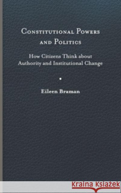 Constitutional Powers and Politics: How Citizens Think about Authority and Institutional Change Eileen Braman 9780813950198 University of Virginia Press