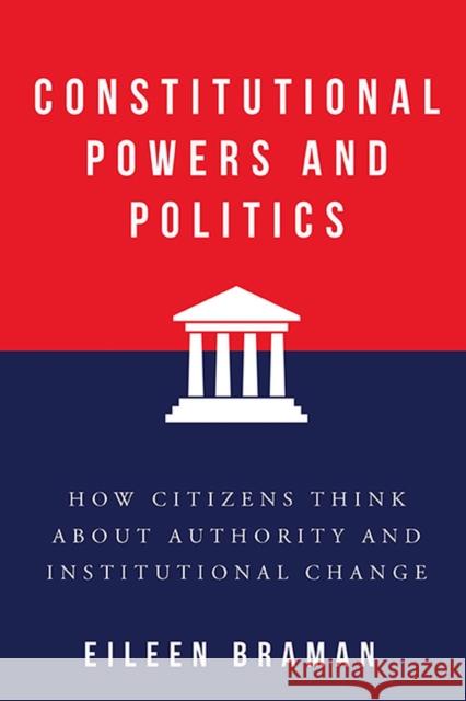 Constitutional Powers and Politics: How Citizens Think about Authority and Institutional Change Eileen Braman 9780813950204 University of Virginia Press