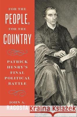 For the People, for the Country: Patrick Henry's Final Political Battle John A. Ragosta 9780813950228 University of Virginia Press