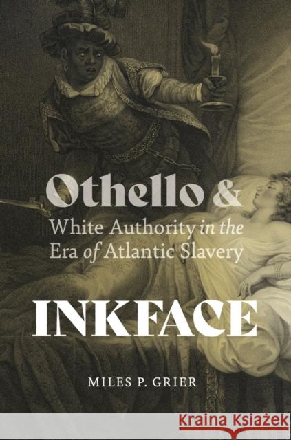 Inkface: Othello and White Authority in the Era of Atlantic Slavery Miles P. Grier 9780813950372 University of Virginia Press