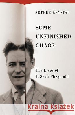 Some Unfinished Chaos – The Lives of F. Scott Fitzgerald Arthur Krystal 9780813950617