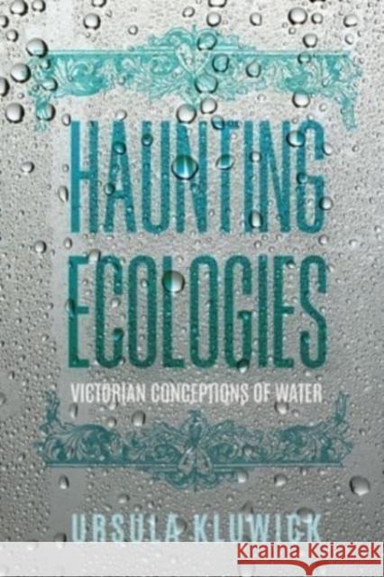 Haunting Ecologies: Victorian Conceptions of Water Ursula Kluwick 9780813950983 University of Virginia Press