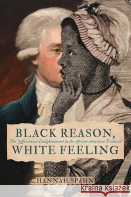 Black Reason, White Feeling: The Jeffersonian Enlightenment in the African American Tradition Hannah Spahn 9780813951188 University of Virginia Press