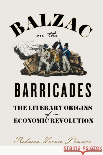 Balzac on the Barricades: The Literary Origins of an Economic Revolution Rebecca T. Powers 9780813951416 University of Virginia Press