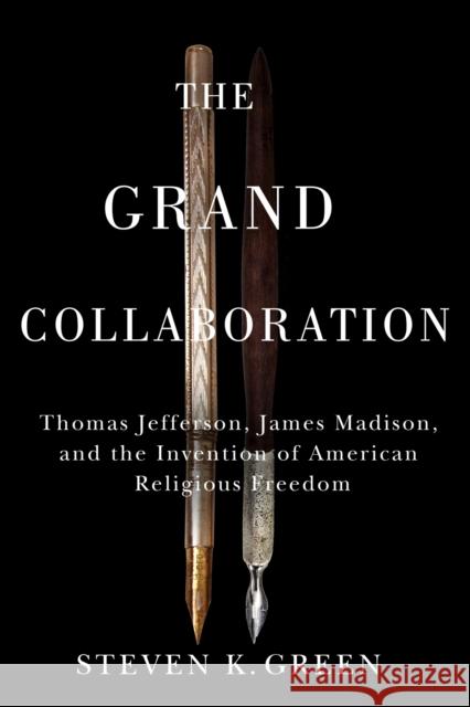 The Grand Collaboration: Thomas Jefferson, James Madison, and the Invention of American Religious Freedom Steven K. Green 9780813951850