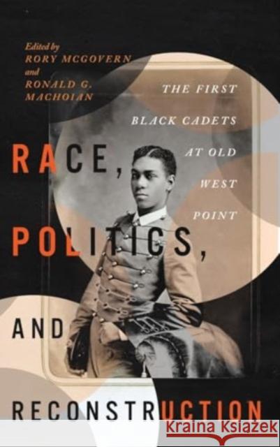 Race, Politics, and Reconstruction: The First Black Cadets at Old West Point Rory McGovern Ronald G. Machoian 9780813951904