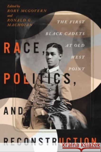 Race, Politics, and Reconstruction: The First Black Cadets at Old West Point Rory McGovern Ronald G. Machoian 9780813951911 University of Virginia Press