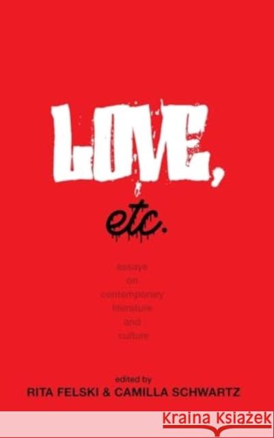 Love, Etc.: Essays on Contemporary Literature and Culture Rita Felski Camilla Schwartz 9780813952055