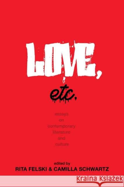 Love, Etc.: Essays on Contemporary Literature and Culture Rita Felski Camilla Schwartz 9780813952062