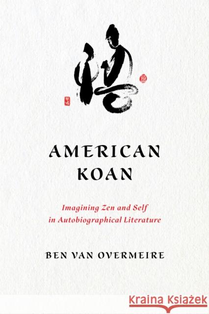 American Koan: Imagining Zen and Self in Autobiographical Literature Ben Va 9780813952093 University of Virginia Press