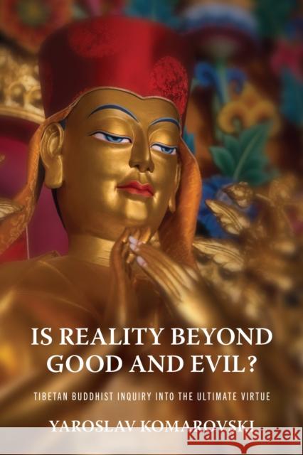Is Reality beyond Good and Evil?: Tibetan Buddhist Inquiry into the Ultimate Virtue Yaroslav Komarovski 9780813952161 University of Virginia Press