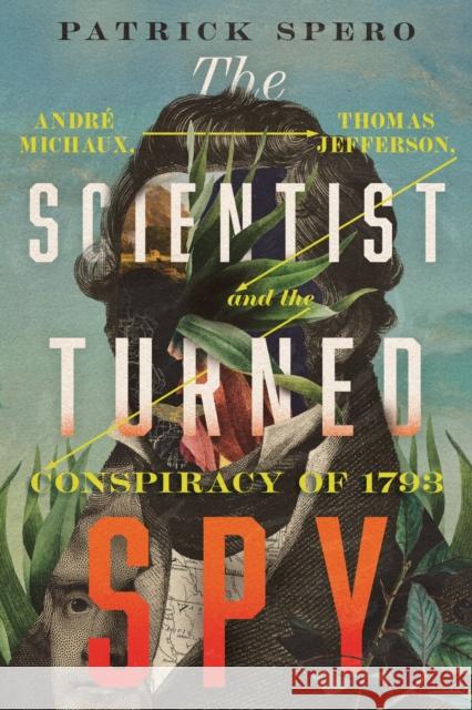The Scientist Turned Spy: Andre Michaux, Thomas Jefferson, and the Conspiracy of 1793 Patrick Spero 9780813952185 University of Virginia Press