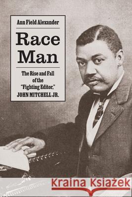Race Man: The Rise and Fall of the Fighting Editor, John Mitchell Jr. Ann Field Alexander 9780813952413 University of Virginia Press