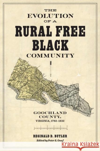 The Evolution of a Rural Free Black Community: Goochland County, Virginia, 1782-1832 Reginald D. Butler Peter S. Onuf 9780813952598