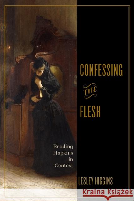 Confessing the Flesh: Reading Hopkins in Context Lesley Higgins 9780813953205